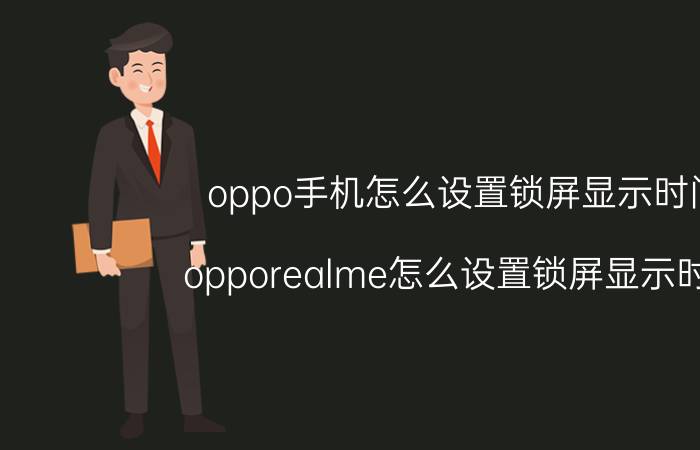 oppo手机怎么设置锁屏显示时间 opporealme怎么设置锁屏显示时间？